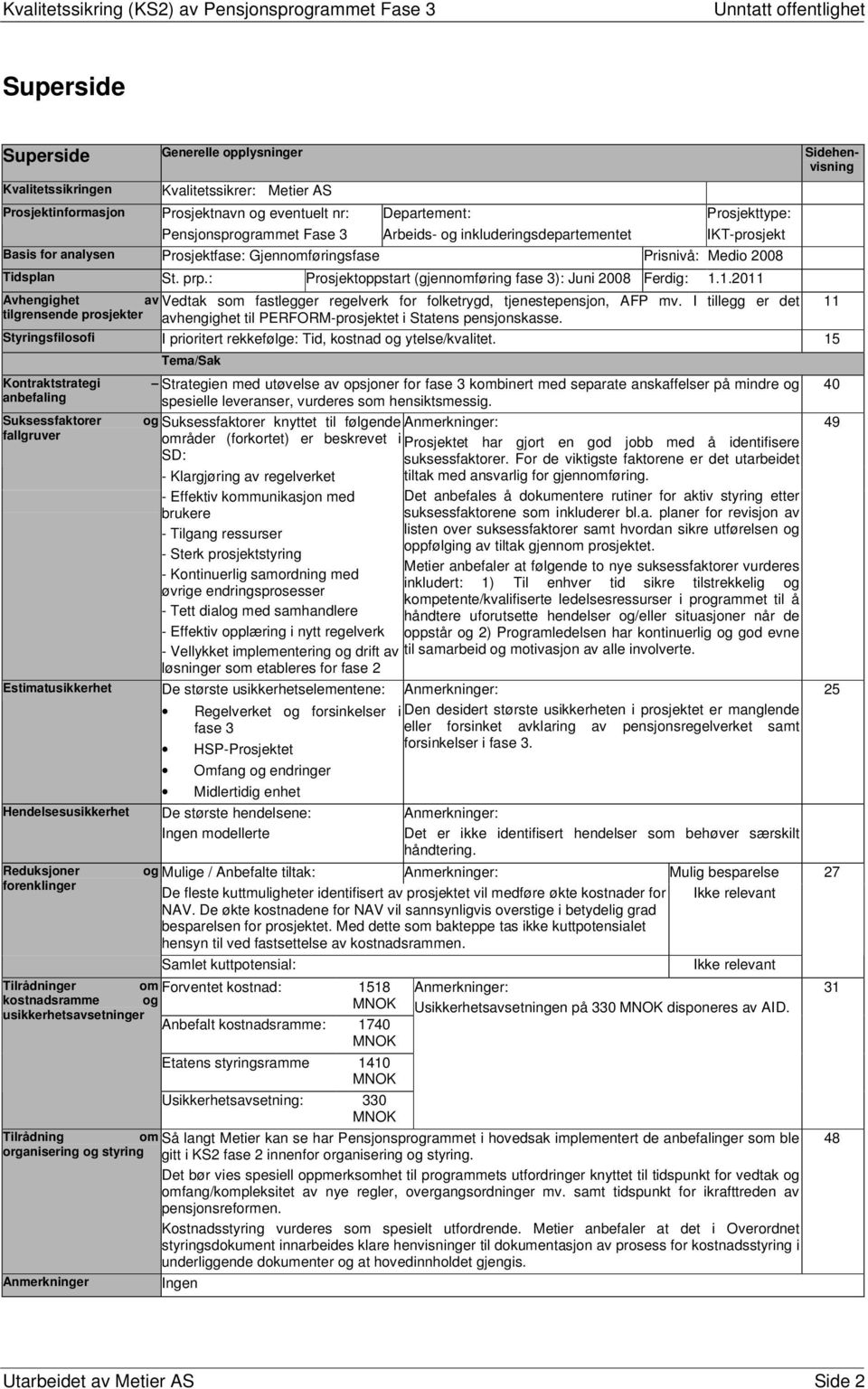 : Prosjektoppstart (gjennomføring fase 3): Juni 2008 Ferdig: 1.1.2011 Avhengighet av Vedtak som fastlegger regelverk for folketrygd, tjenestepensjon, AFP mv.