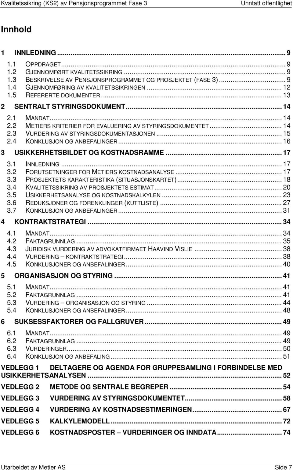 4 KONKLUSJON OG ANBEFALINGER... 16 3 USIKKERHETSBILDET OG KOSTNADSRAMME... 17 3.1 INNLEDNING... 17 3.2 FORUTSETNINGER FOR METIERS KOSTNADSANALYSE... 17 3.3 PROSJEKTETS KARAKTERISTIKA (SITUASJONSKARTET).