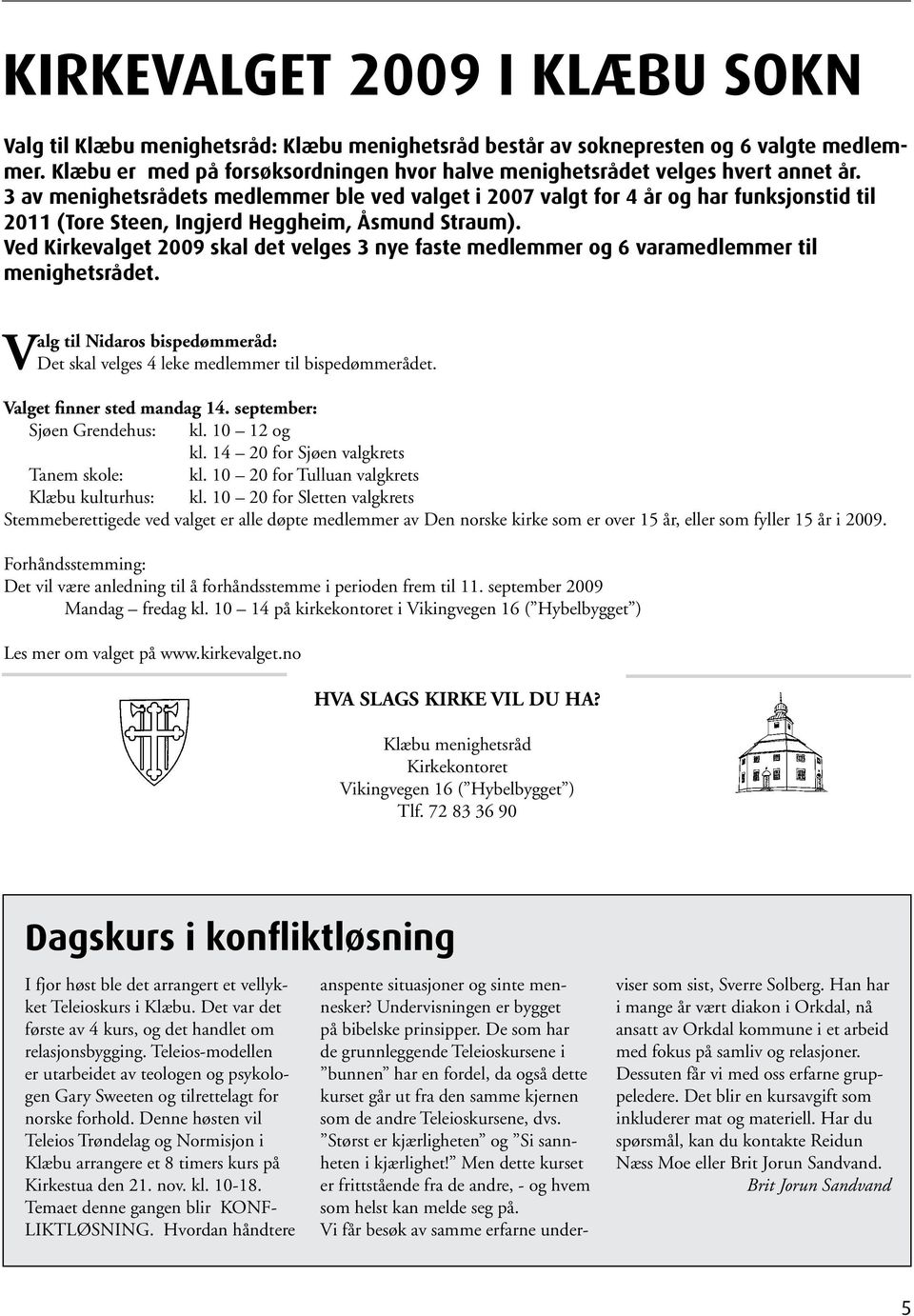 3 av menighetsrådets medlemmer ble ved valget i 2007 valgt for 4 år og har funksjonstid til 2011 (Tore Steen, Ingjerd Heggheim, Åsmund Straum).