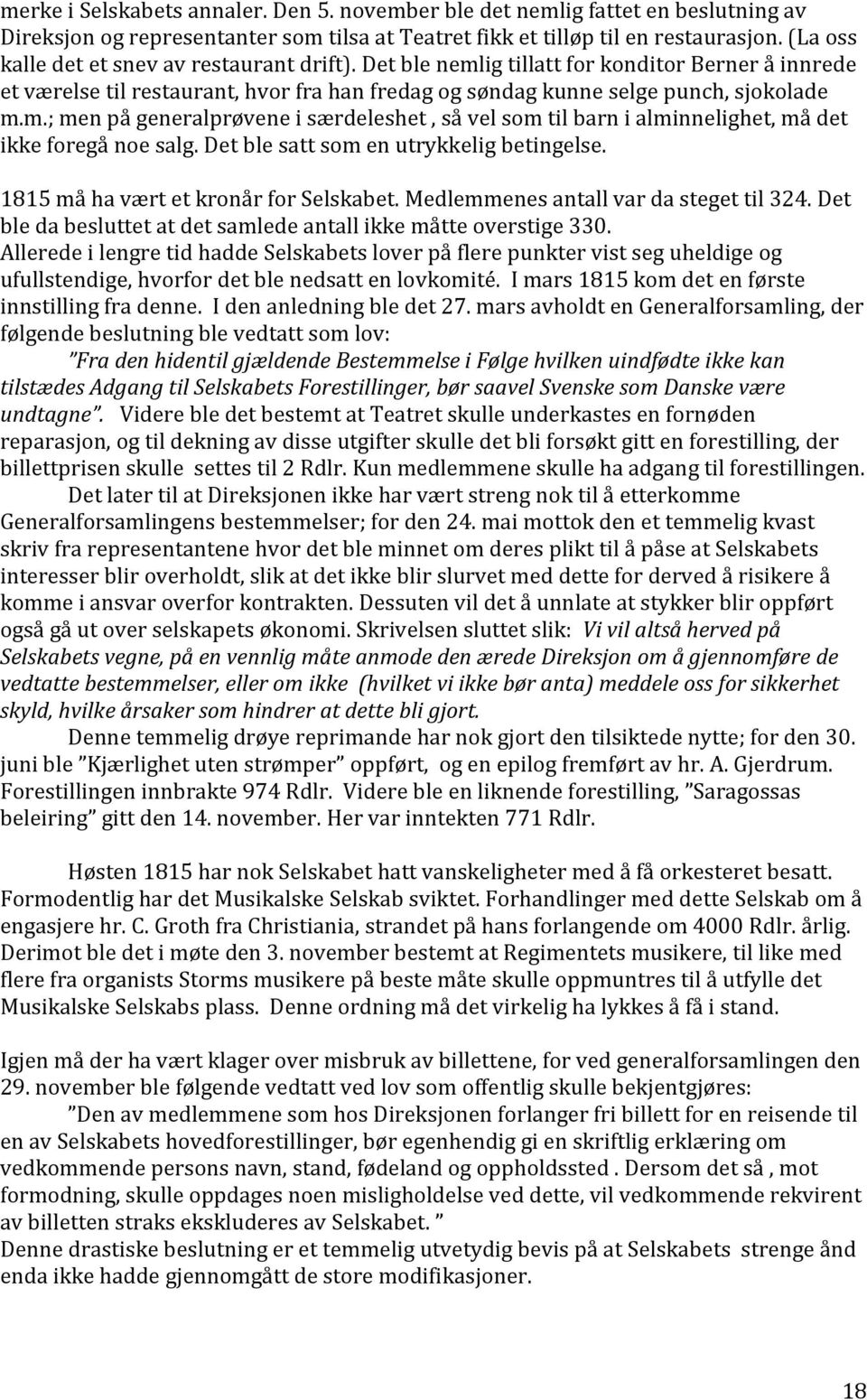 Det ble satt som en utrykkelig betingelse. 1815 må ha vært et kronår for Selskabet. Medlemmenes antall var da steget til 324. Det ble da besluttet at det samlede antall ikke måtte overstige 330.