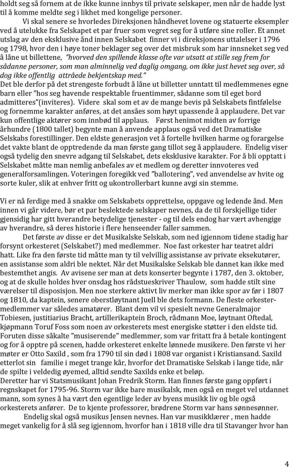 Et annet utslag av den eksklusive ånd innen Selskabet finner vi i direksjonens uttalelser i 1796 og 1798, hvor den i høye toner beklager seg over det misbruk som har innsneket seg ved å låne ut