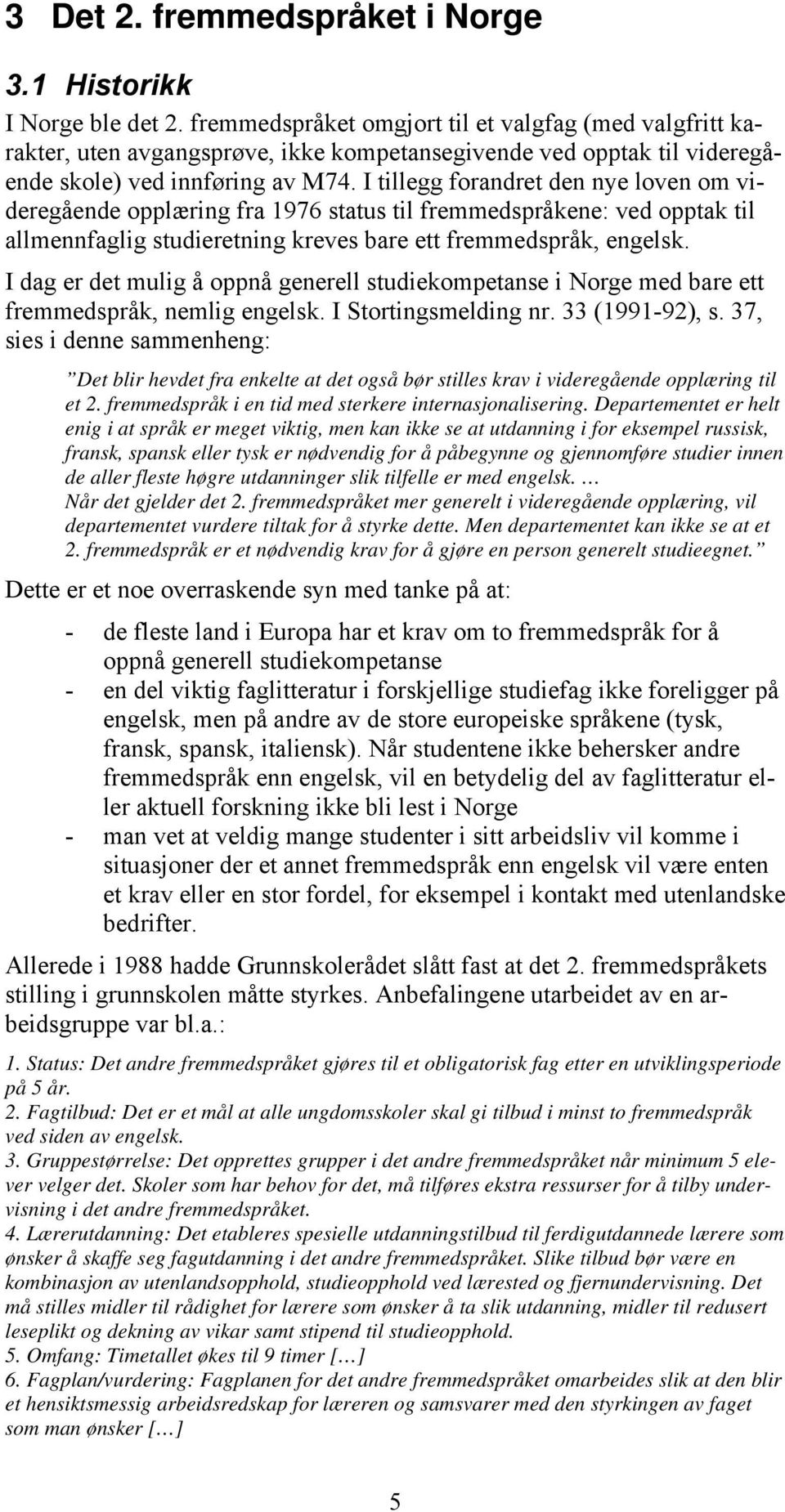 I tillegg forandret den nye loven om videregående opplæring fra 1976 status til fremmedspråkene: ved opptak til allmennfaglig studieretning kreves bare ett fremmedspråk, engelsk.