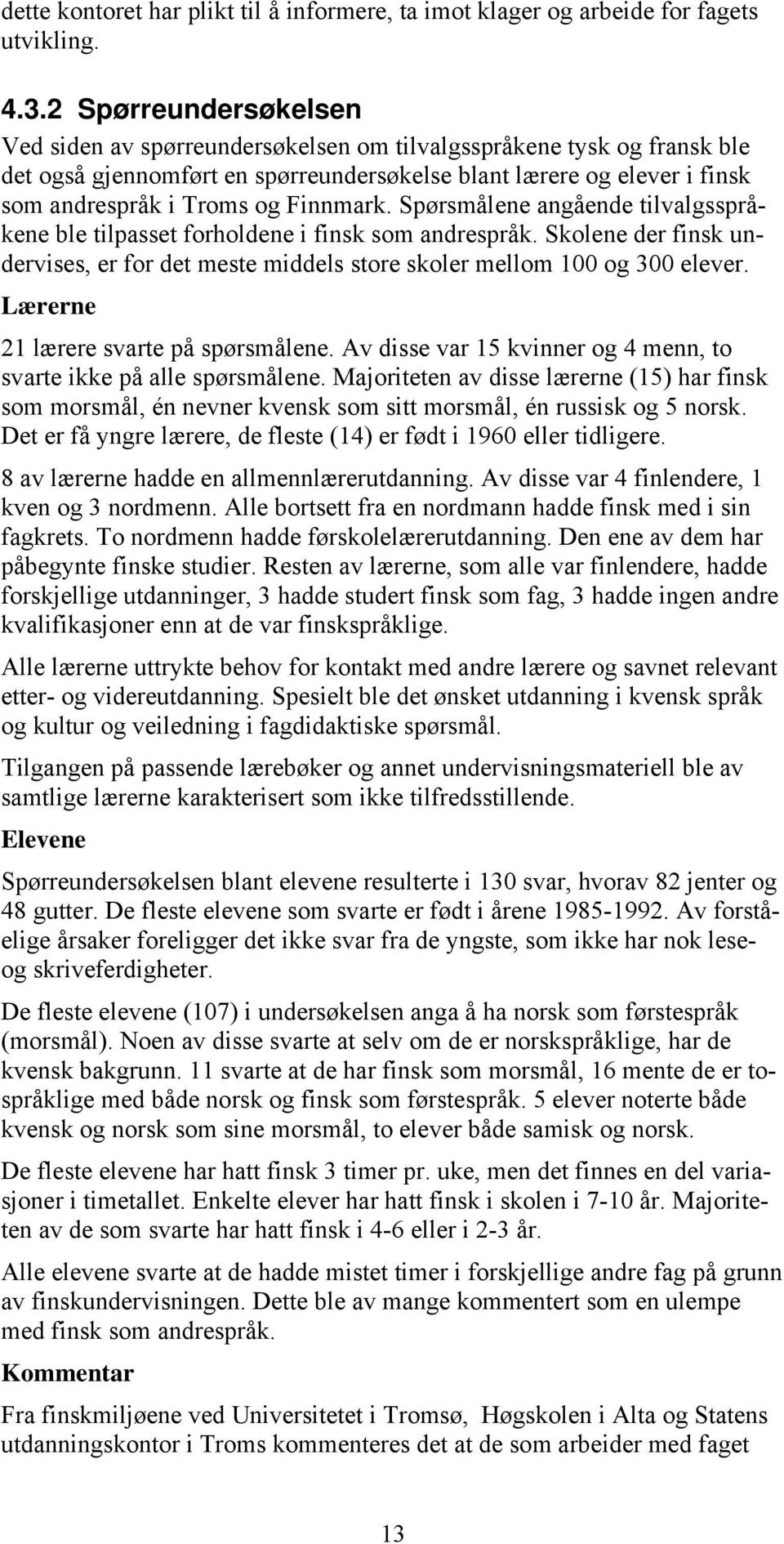 Finnmark. Spørsmålene angående tilvalgsspråkene ble tilpasset forholdene i finsk som andrespråk. Skolene der finsk undervises, er for det meste middels store skoler mellom 100 og 300 elever.