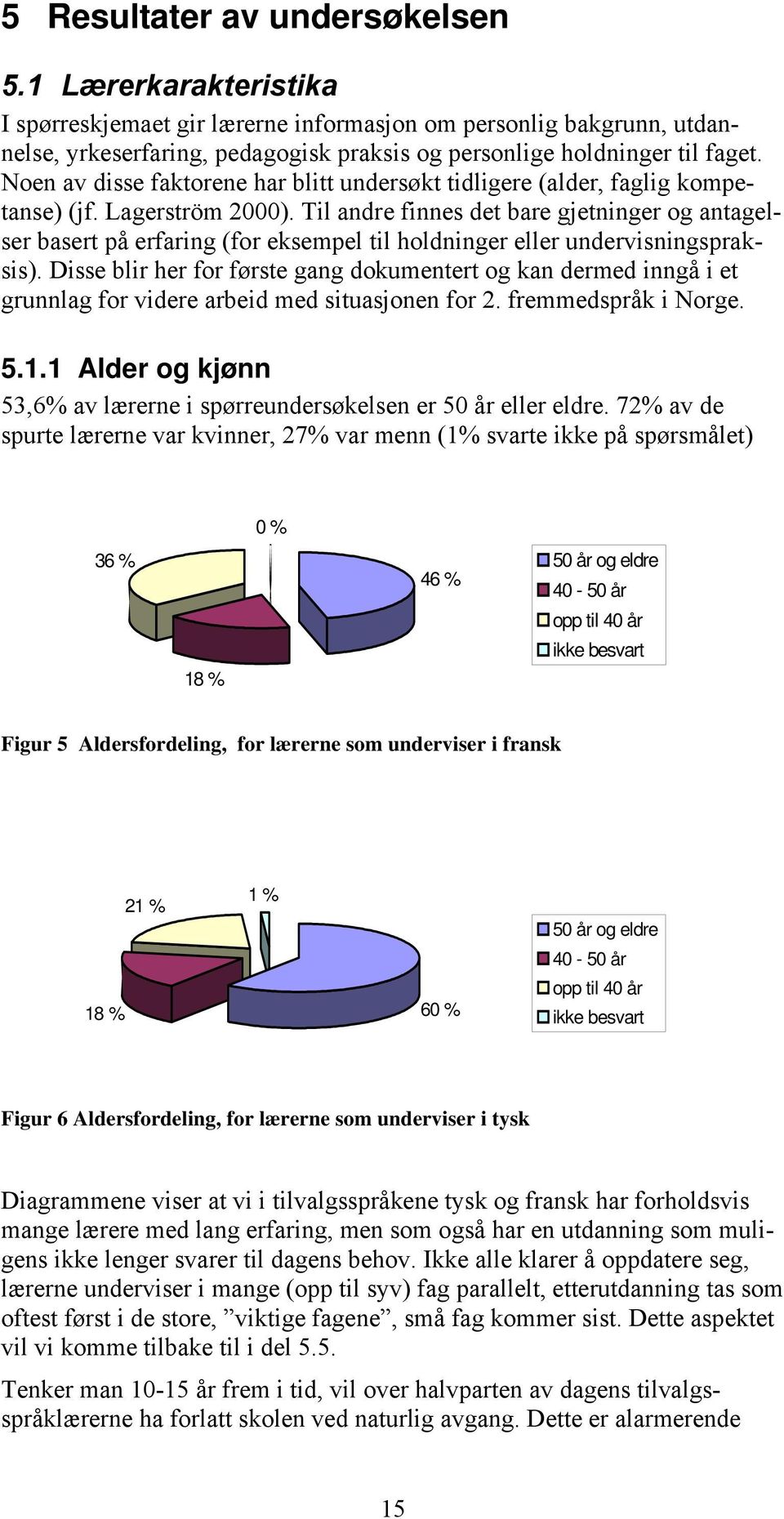 Til andre finnes det bare gjetninger og antagelser basert på erfaring (for eksempel til holdninger eller undervisningspraksis).