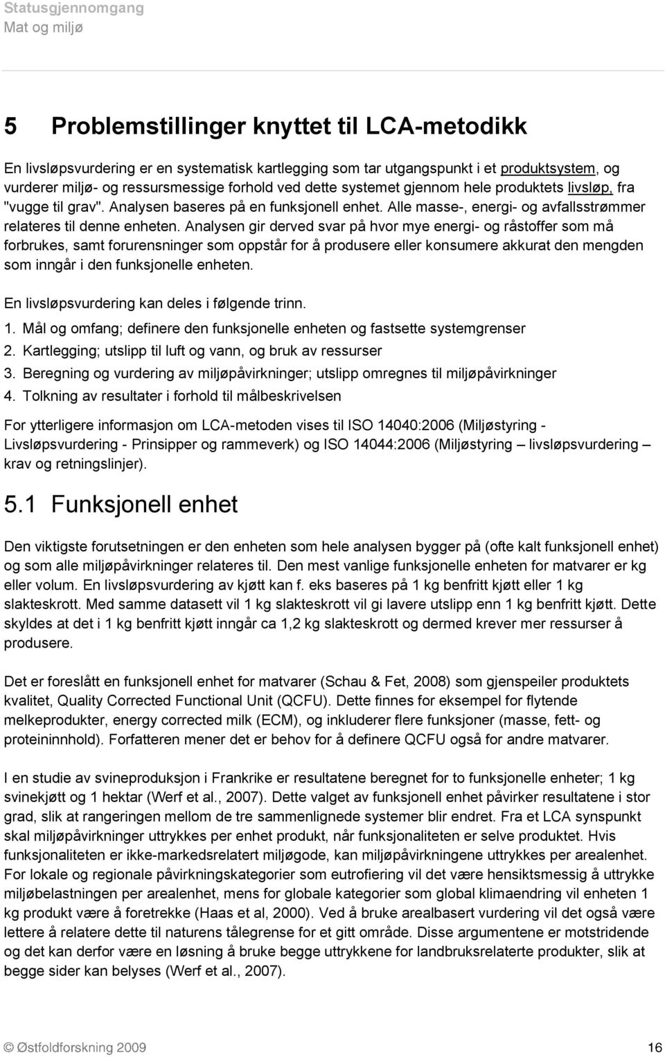 Analysen gir derved svar på hvor mye energi- og råstoffer som må forbrukes, samt forurensninger som oppstår for å produsere eller konsumere akkurat den mengden som inngår i den funksjonelle enheten.