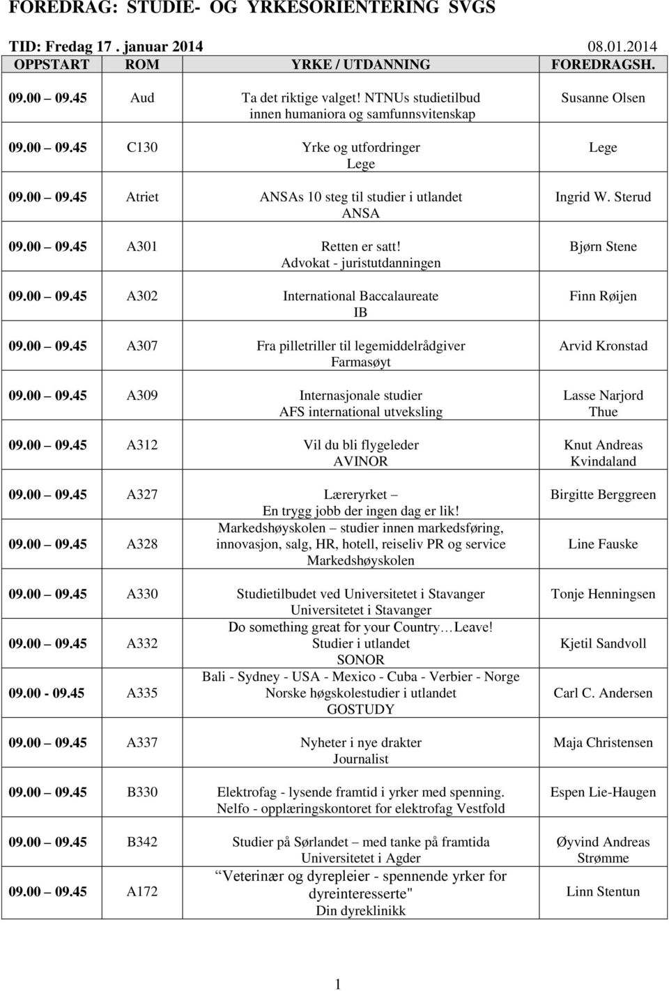 00 09.45 A312 Vil du bli flygeleder AVINOR 09.00 09.45 A327 Læreryrket En trygg jobb der ingen dag er lik! Markedshøyskolen studier innen markedsføring, 09.00 09.45 A328 innovasjon, salg, HR, hotell, reiseliv PR og service Markedshøyskolen 09.