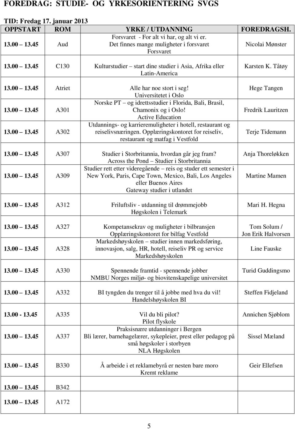 Active Education Utdannings- og karrieremuligheter i hotell, restaurant og 13.00 13.45 A302 reiselivsnæringen. Opplæringskontoret for reiseliv, restaurant og matfag i Vestfold 13.00 13.45 A307 Studier i Storbritannia, hvordan går jeg fram?