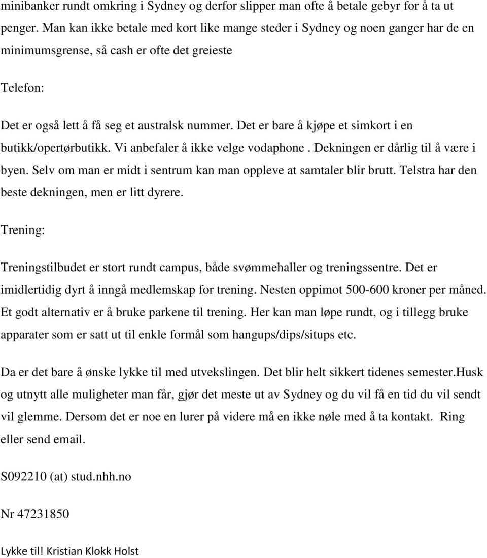 Det er bare å kjøpe et simkort i en butikk/opertørbutikk. Vi anbefaler å ikke velge vodaphone. Dekningen er dårlig til å være i byen.