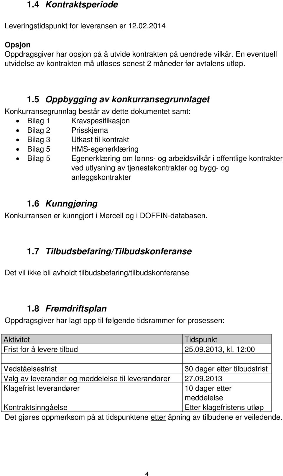 5 Oppbygging av konkurransegrunnlaget Konkurransegrunnlag består av dette dokumentet samt: Bilag 1 Kravspesifikasjon Bilag 2 Prisskjema Bilag 3 Utkast til kontrakt Bilag 5 HMS-egenerklæring Bilag 5