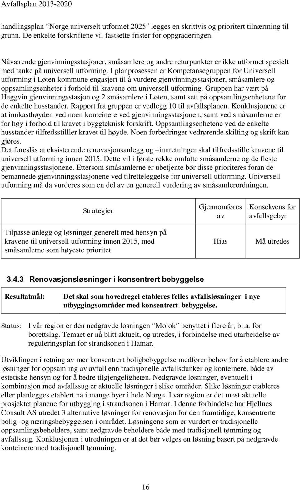 I planprosessen er Kompetansegruppen for Universell utforming i Løten kommune engasjert til å vurdere gjenvinningsstasjoner, småsamlere og oppsamlingsenheter i forhold til kravene om universell