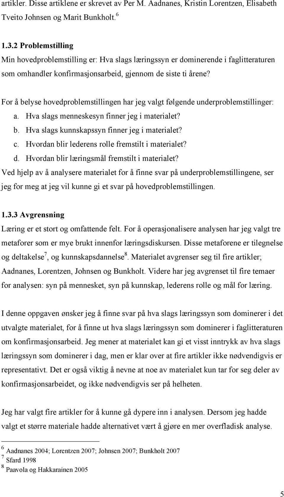 For å belyse hovedproblemstillingen har jeg valgt følgende underproblemstillinger: a. Hva slags menneskesyn finner jeg i materialet? b. Hva slags kunnskapssyn finner jeg i materialet? c.