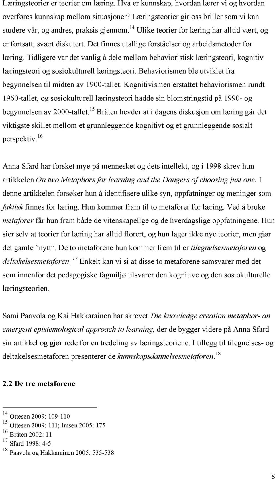 Det finnes utallige forståelser og arbeidsmetoder for læring. Tidligere var det vanlig å dele mellom behavioristisk læringsteori, kognitiv læringsteori og sosiokulturell læringsteori.