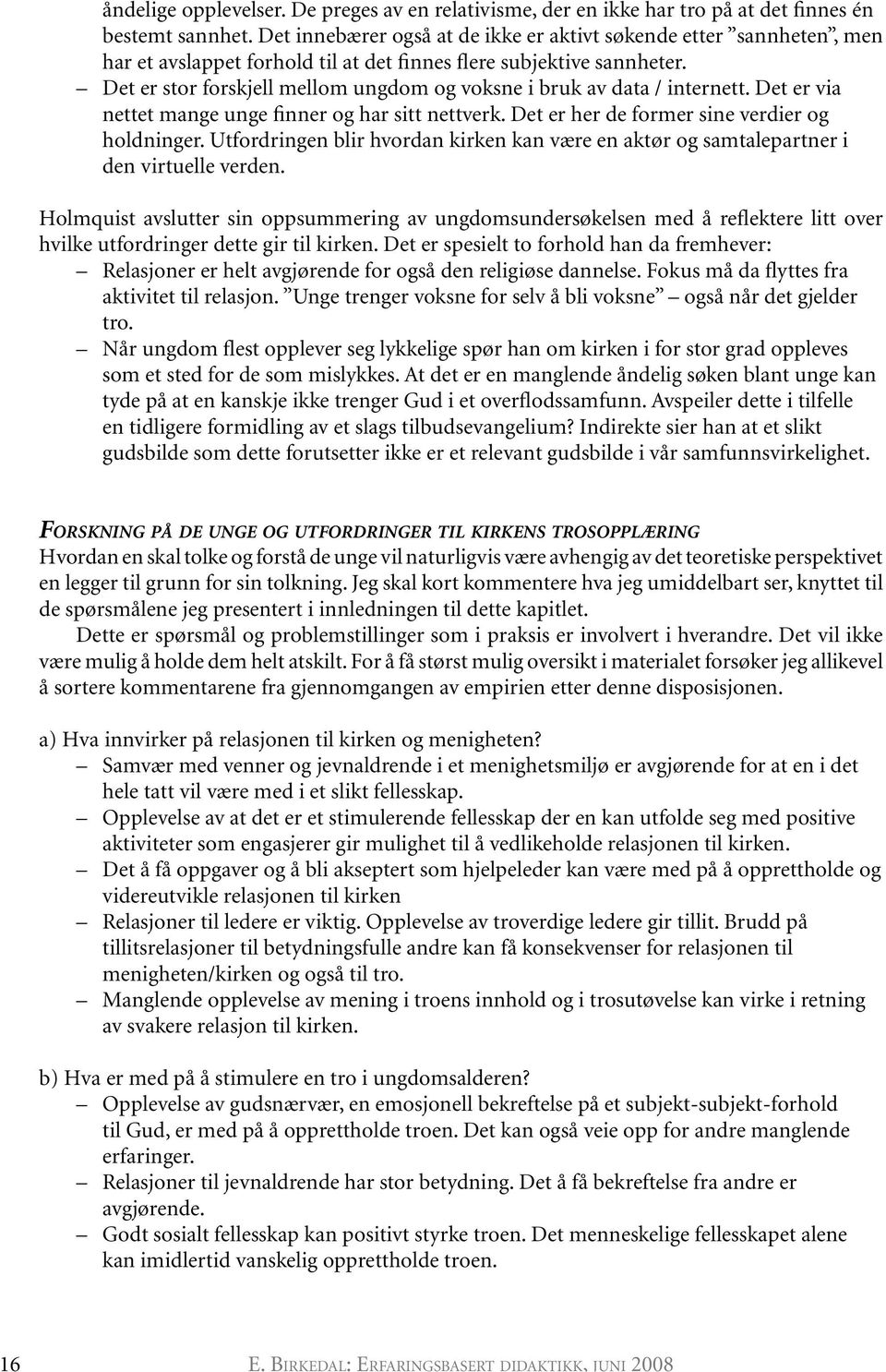 Det er stor forskjell mellom ungdom og voksne i bruk av data / internett. Det er via nettet mange unge finner og har sitt nettverk. Det er her de former sine verdier og holdninger.