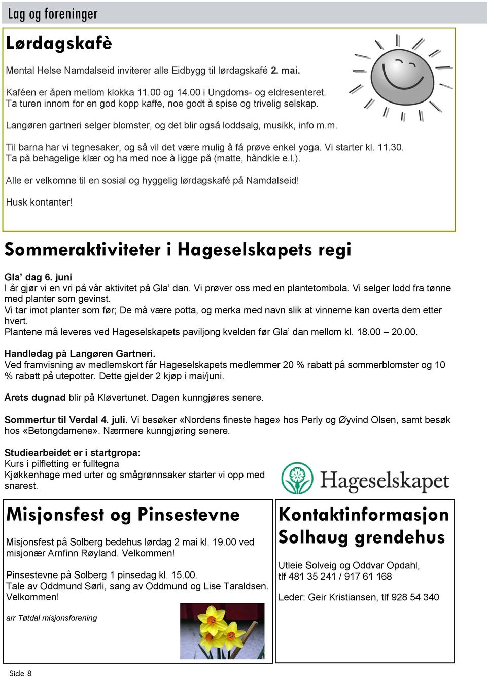 Vi starter kl. 11.30. Ta på behagelige klær og ha med noe å ligge på (matte, håndkle e.l.). Alle er velkomne til en sosial og hyggelig lørdagskafé på Namdalseid! Husk kontanter!