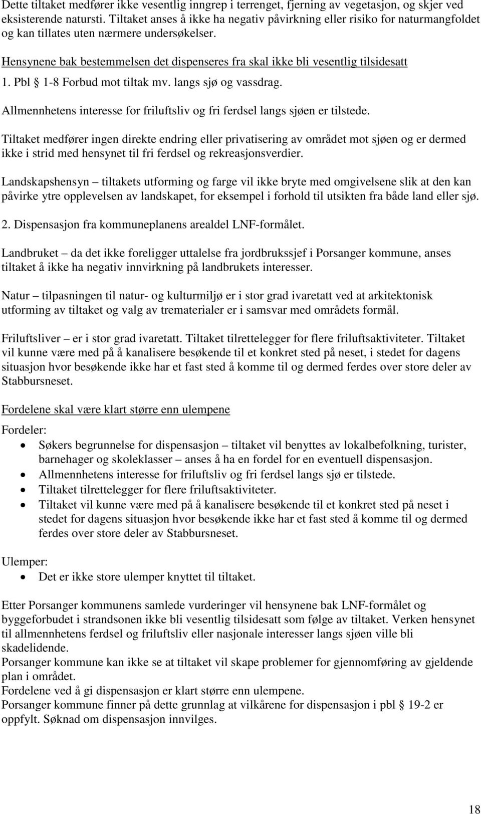 Hensynene bak bestemmelsen det dispenseres fra skal ikke bli vesentlig tilsidesatt 1. Pbl 1-8 Forbud mot tiltak mv. langs sjø og vassdrag.