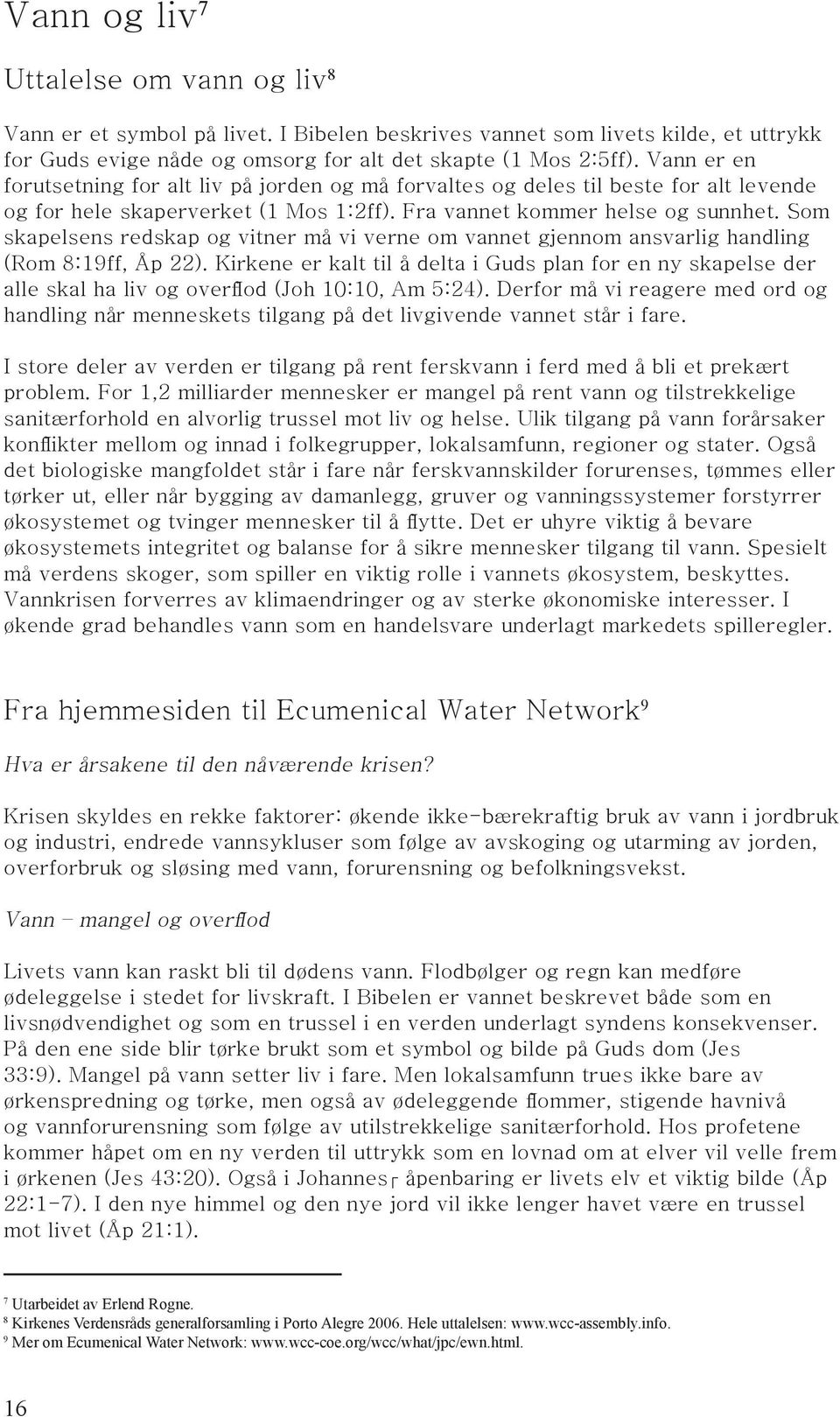 Som skapelsens redskap og vitner må vi verne om vannet gjennom ansvarlig handling (Rom 8:19ff, Åp 22).