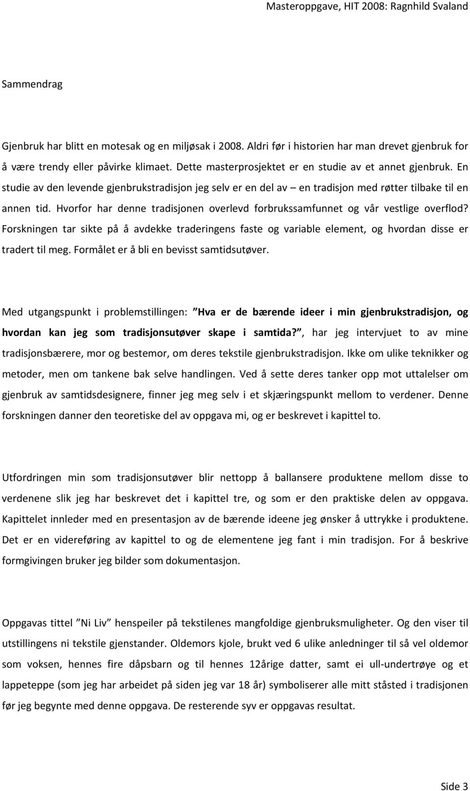 Hvorfor har denne tradisjonen overlevd forbrukssamfunnet og vår vestlige overflod? Forskningen tar sikte på å avdekke traderingens faste og variable element, og hvordan disse er tradert til meg.