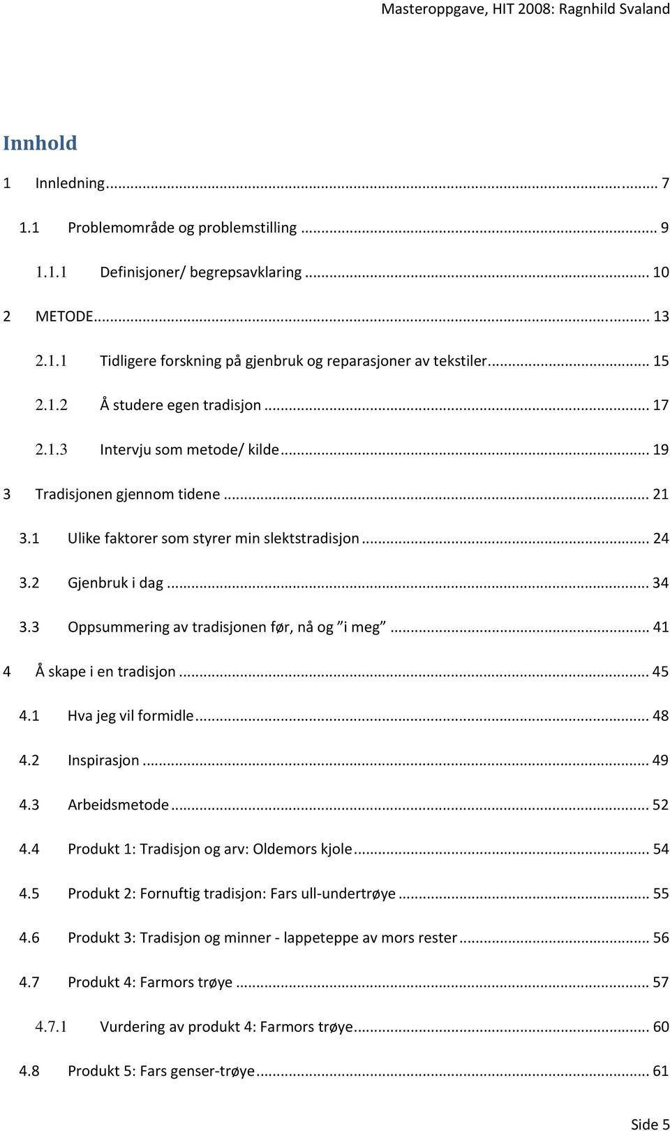 3 Oppsummering av tradisjonen før, nå og i meg... 41 4 Å skape i en tradisjon... 45 4.1 Hva jeg vil formidle... 48 4.2 Inspirasjon... 49 4.3 Arbeidsmetode... 52 4.