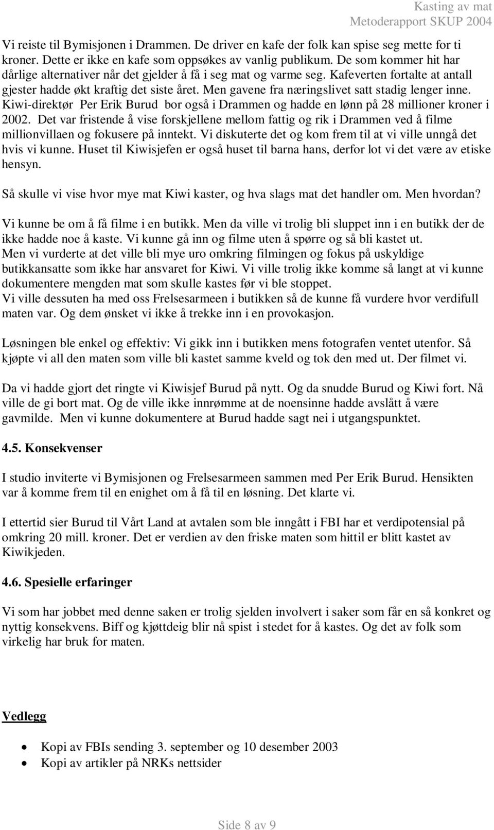 Men gavene fra næringslivet satt stadig lenger inne. Kiwi-direktør Per Erik Burud bor også i Drammen og hadde en lønn på 28 millioner kroner i 2002.