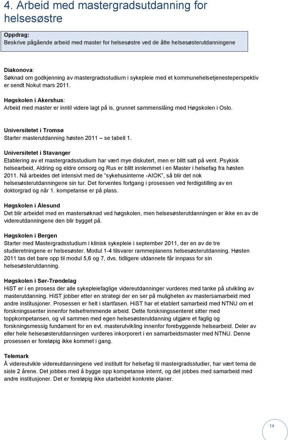 Universitetet i Tromsø Starter masterutdanning høsten 2011 se tabell 1. Universitetet i Stavanger Etablering av et mastergradsstudium har vært mye diskutert, men er blitt satt på vent.