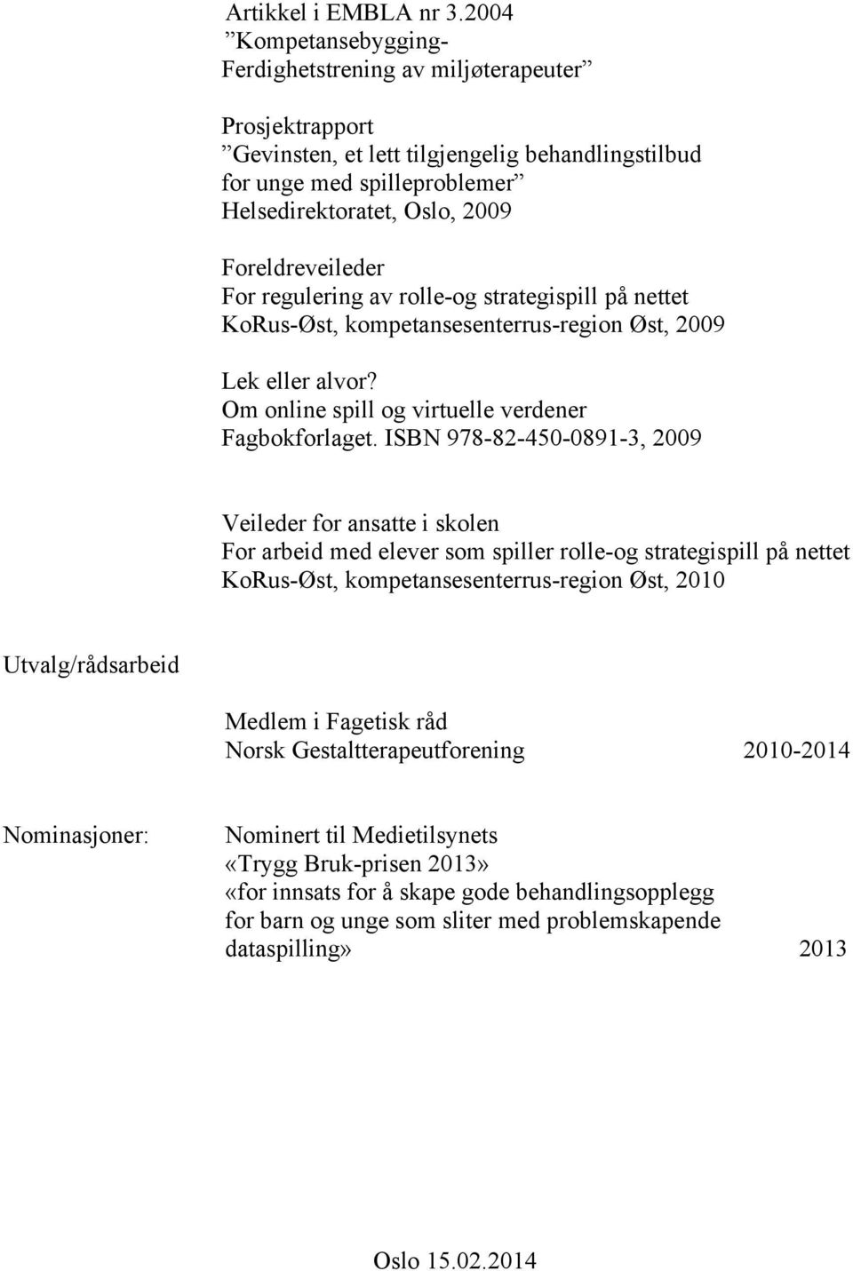 regulering av rolle-og strategispill på nettet KoRus-Øst, kompetansesenterrus-region Øst, 2009 Lek eller alvor? Om online spill og virtuelle verdener Fagbokforlaget.