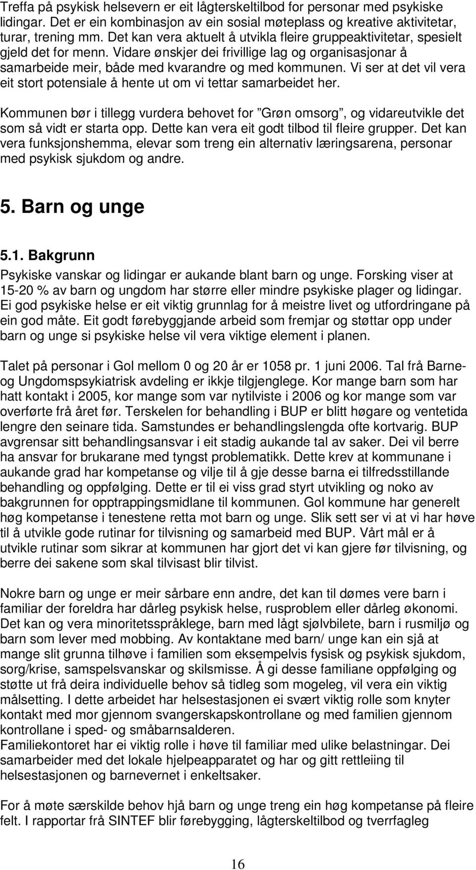 Vi ser at det vil vera eit stort potensiale å hente ut om vi tettar samarbeidet her. Kommunen bør i tillegg vurdera behovet for Grøn omsorg, og vidareutvikle det som så vidt er starta opp.