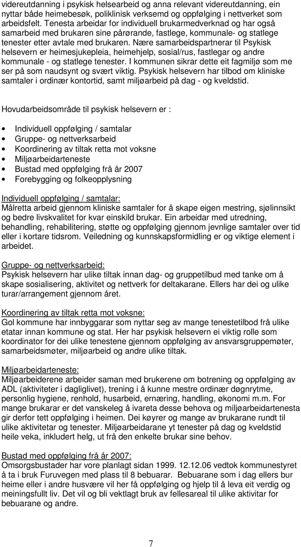 Nære samarbeidspartnerar til Psykisk helsevern er heimesjukepleia, heimehjelp, sosial/rus, fastlegar og andre kommunale - og statlege tenester.