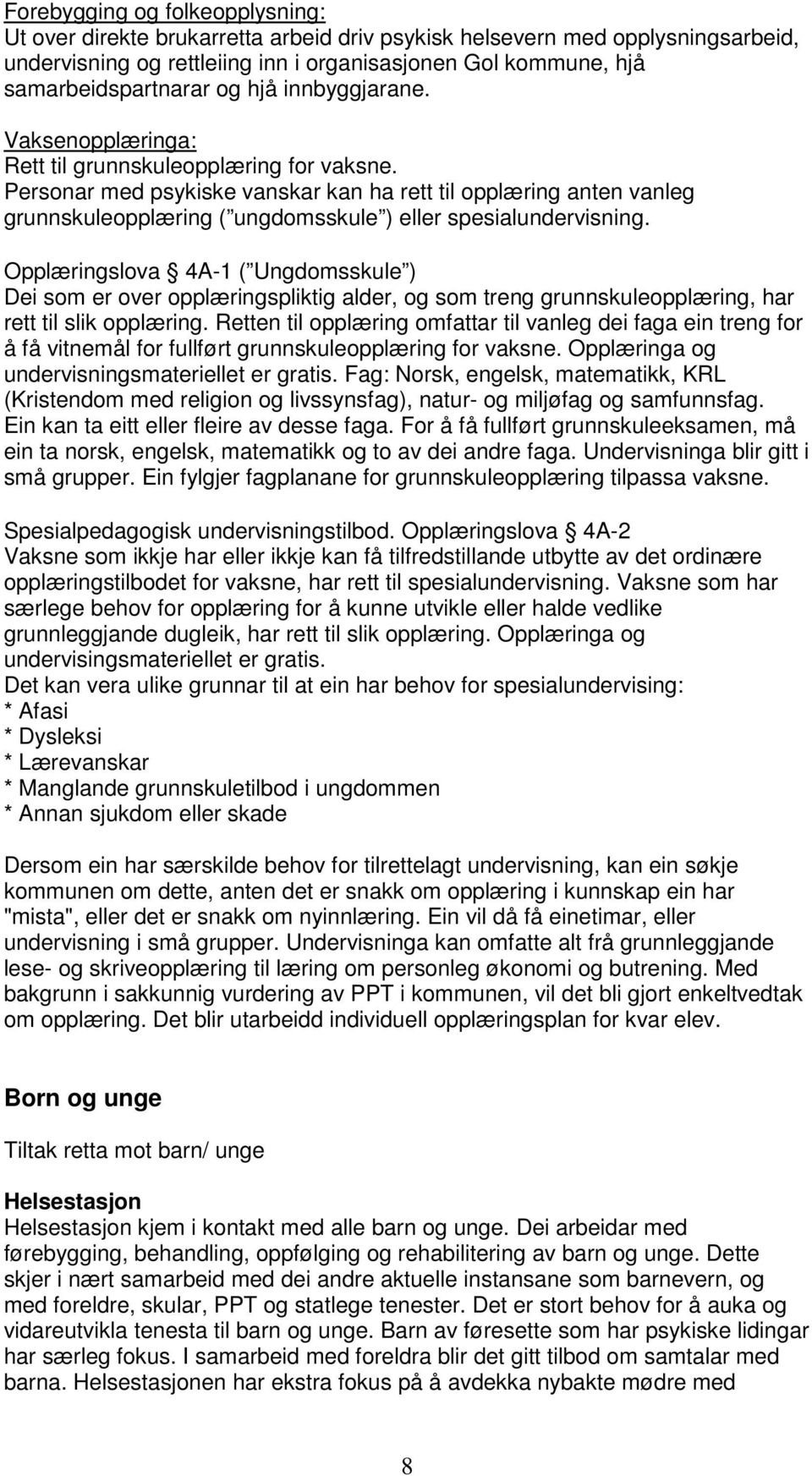 Personar med psykiske vanskar kan ha rett til opplæring anten vanleg grunnskuleopplæring ( ungdomsskule ) eller spesialundervisning.