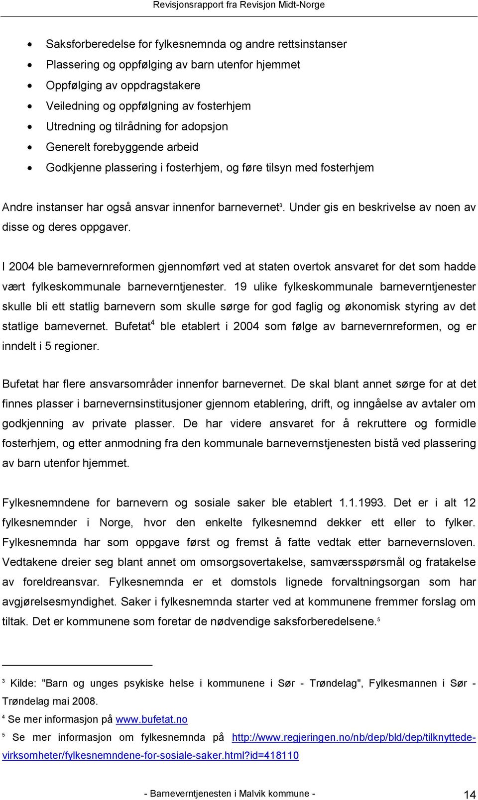 Under gis en beskrivelse av noen av disse og deres oppgaver. I 2004 ble barnevernreformen gjennomført ved at staten overtok ansvaret for det som hadde vært fylkeskommunale barneverntjenester.