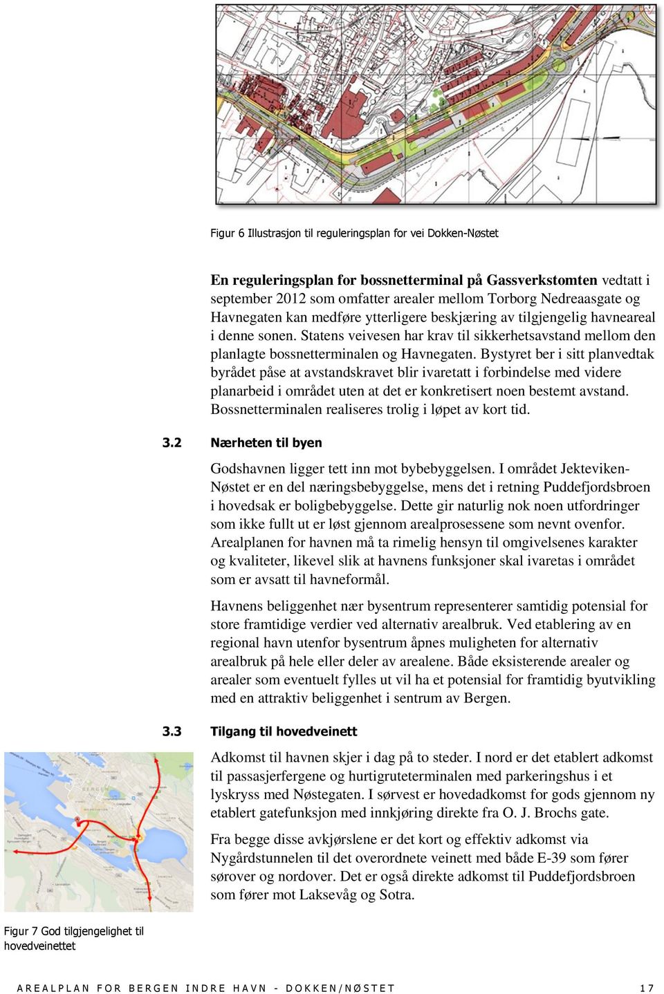 Bystyret ber i sitt planvedtak byrådet påse at avstandskravet blir ivaretatt i forbindelse med videre planarbeid i området uten at det er konkretisert noen bestemt avstand.