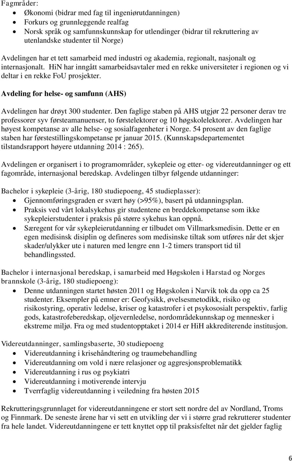 HiN har inngått samarbeidsavtaler med en rekke universiteter i regionen og vi deltar i en rekke FoU prosjekter. Avdeling for helse- og samfunn (AHS) Avdelingen har drøyt 300 studenter.