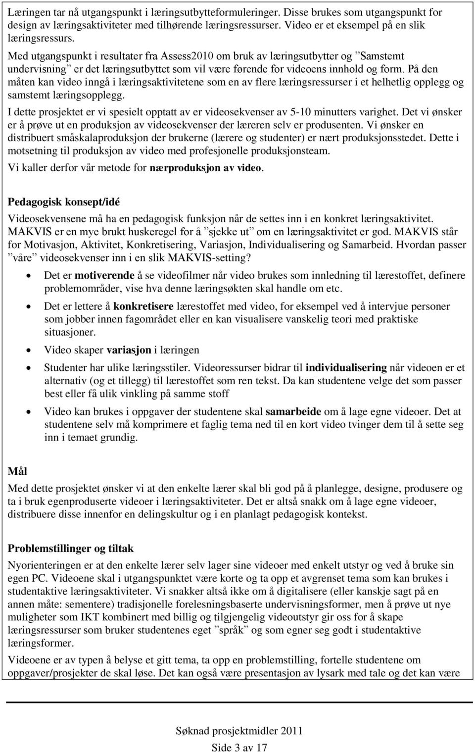 Med utgangspunkt i resultater fra Assess2010 om bruk av læringsutbytter og Samstemt undervisning er det læringsutbyttet som vil være førende for videoens innhold og form.