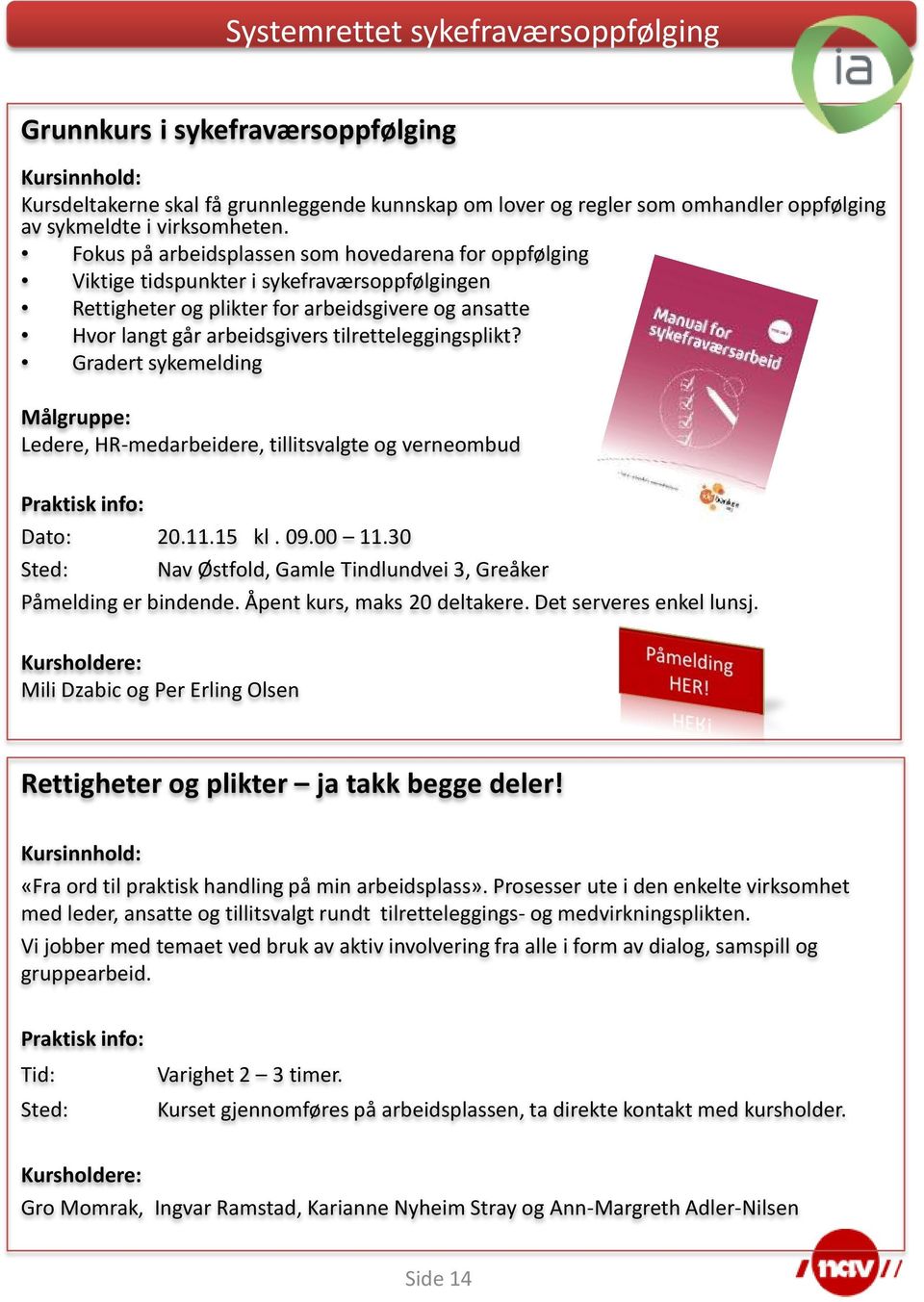 tilretteleggingsplikt? Gradert sykemelding Ledere, HR-medarbeidere, tillitsvalgte og verneombud Dato: 20.11.15 kl. 09.00 11.30 Sted: Nav Østfold, Gamle Tindlundvei 3, Greåker Påmelding er bindende.