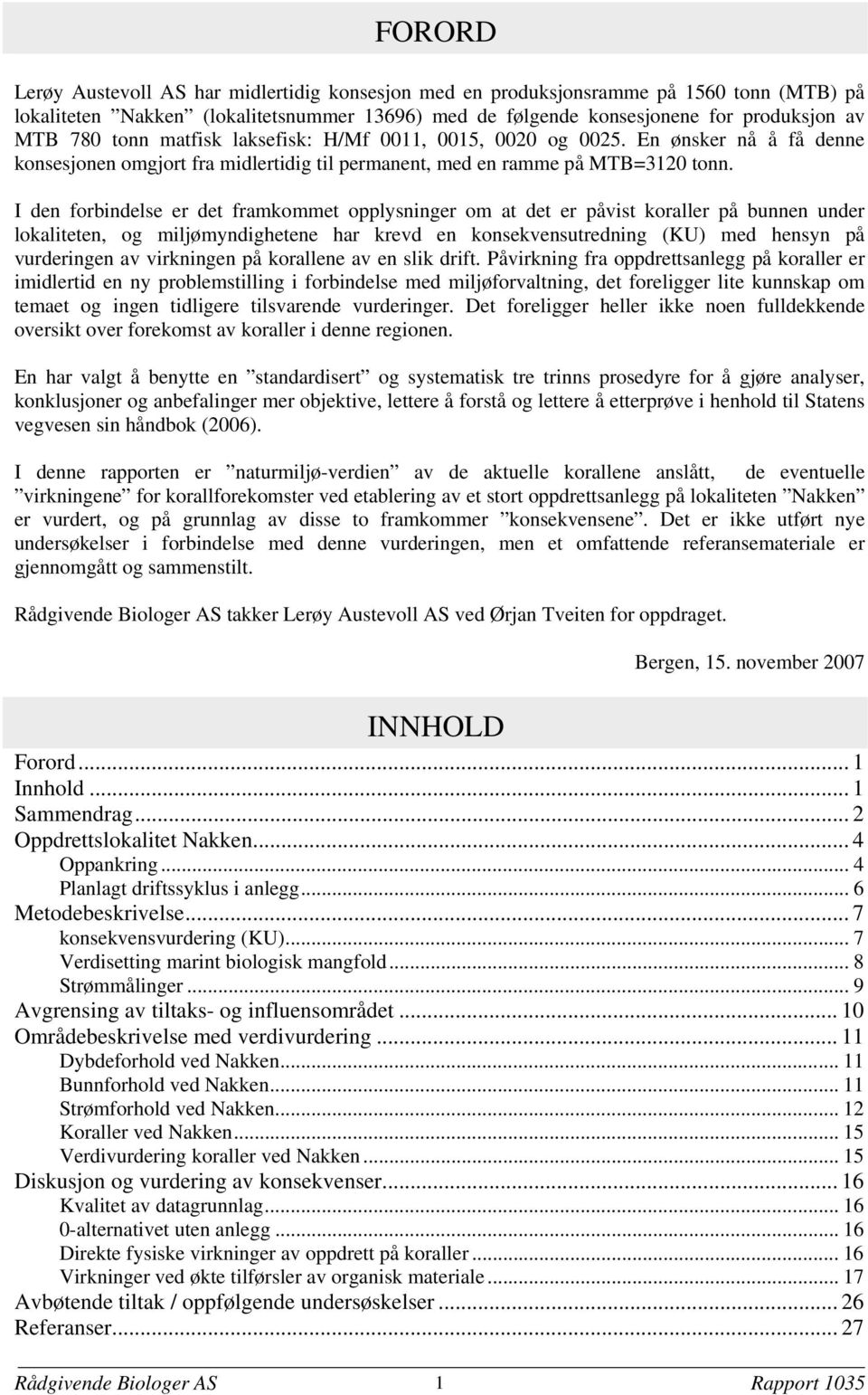 I den forbindelse er det framkommet opplysninger om at det er påvist koraller på bunnen under lokaliteten og miljømyndighetene har krevd en konsekvensutredning (KU) med hensyn på vurderingen av