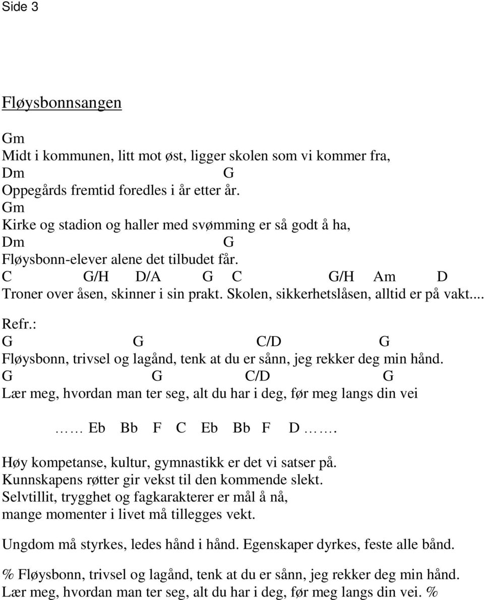 Skolen, sikkerhetslåsen, alltid er på vakt... G G C/D G Fløysbonn, trivsel og lagånd, tenk at du er sånn, jeg rekker deg min hånd.