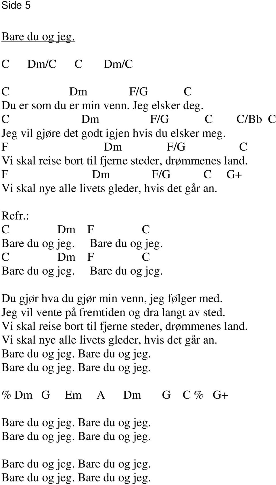 Bare du og jeg. C Dm F C Bare du og jeg. Bare du og jeg. Du gjør hva du gjør min venn, jeg følger med. Jeg vil vente på fremtiden og dra langt av sted.