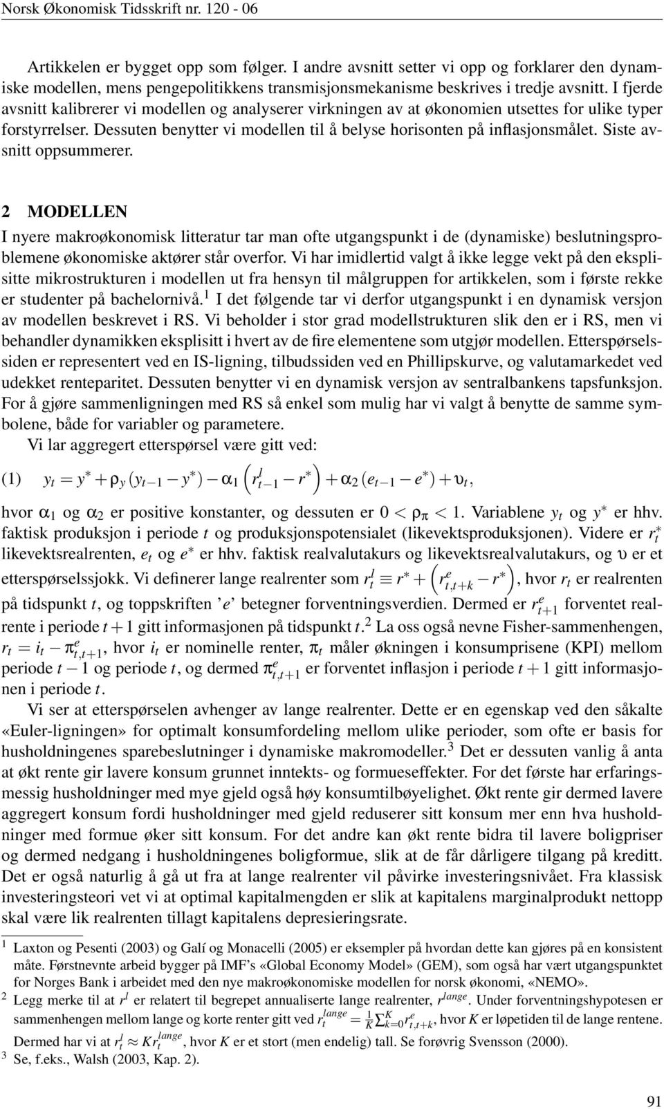 I fjerde avsnitt kalibrerer vi modellen og analyserer virkningen av at økonomien utsettes for ulike typer forstyrrelser. Dessuten benytter vi modellen til å belyse horisonten på inflasjonsmålet.