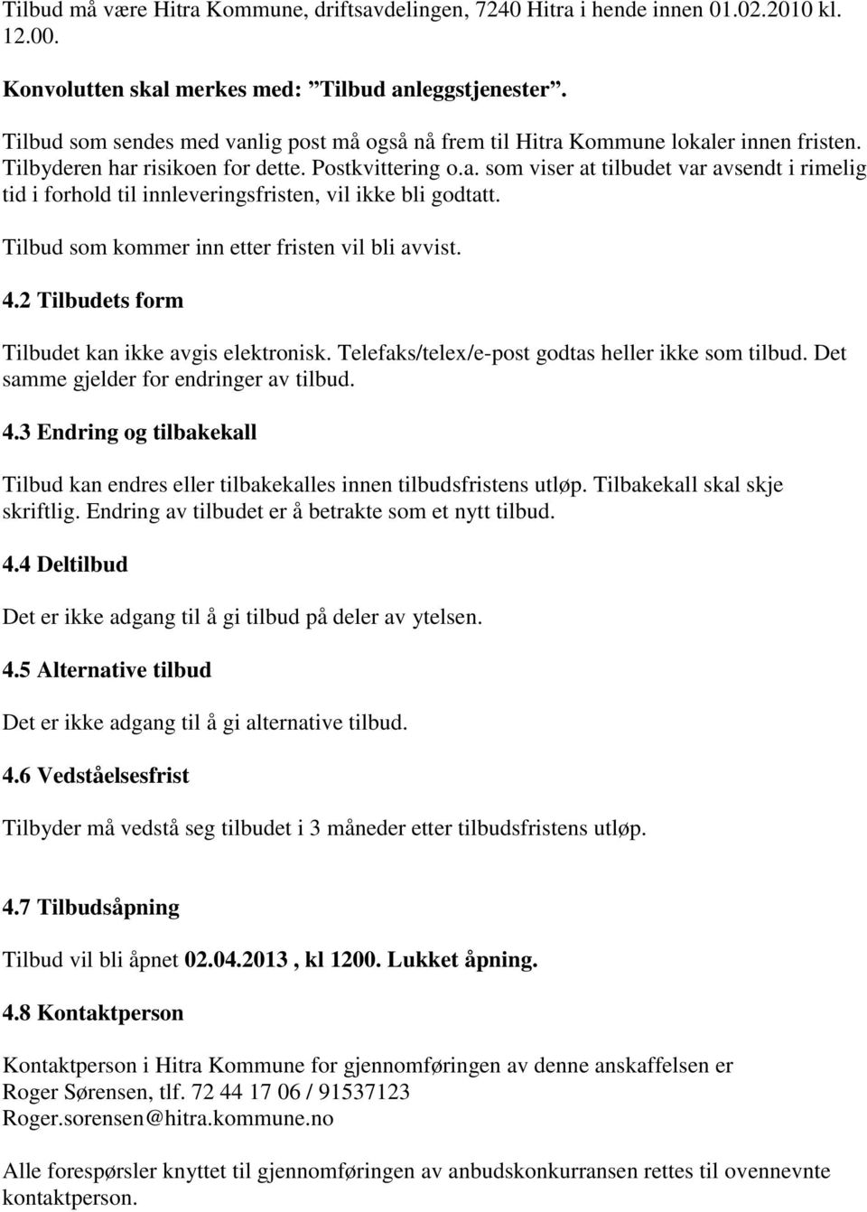 Tilbud som kommer inn etter fristen vil bli avvist. 4.2 Tilbudets form Tilbudet kan ikke avgis elektronisk. Telefaks/telex/e-post godtas heller ikke som tilbud.