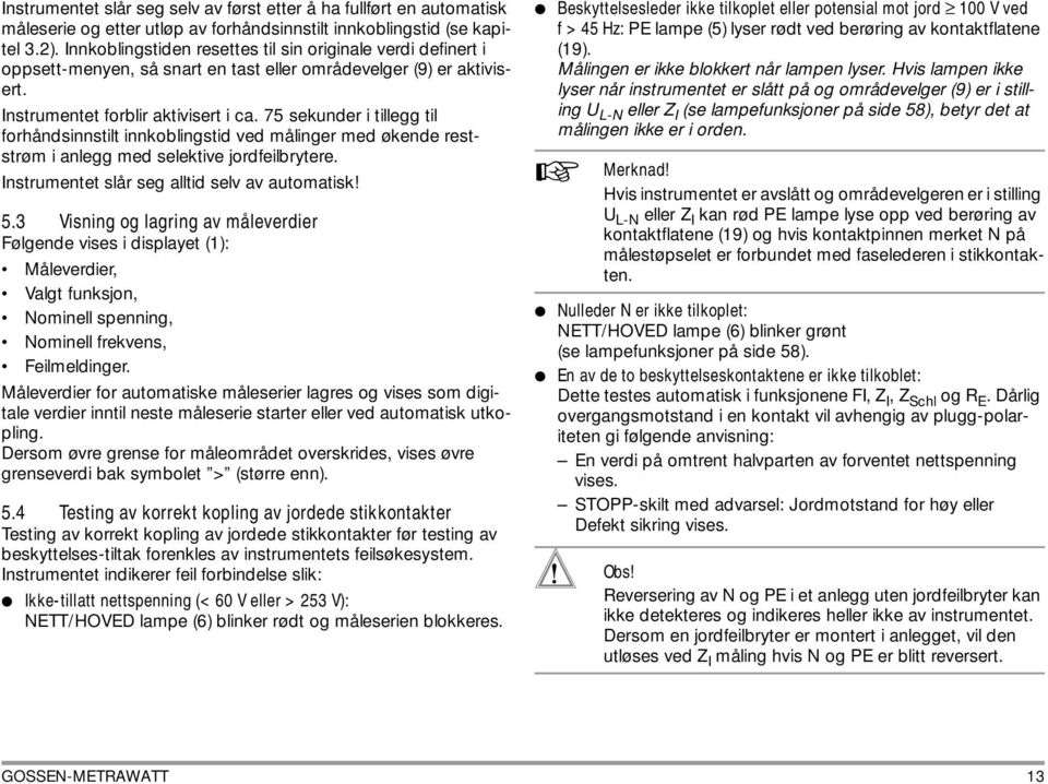 75 sekunder i tillegg til forhåndsinnstilt innkoblingstid ved målinger med økende reststrøm i anlegg med selektive jordfeilbrytere. Instrumentet slår seg alltid selv av automatisk! 5.