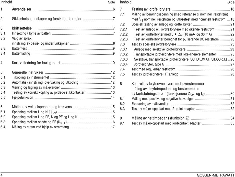 ..12 5.3 Visning og lagring av måleverdier...13 5.4 Testing av korrekt kopling av jordede stikkontakter...13 5.5 Hjelpefunksjon...14 6 Måling av vekselspenning og frekvens...15 6.