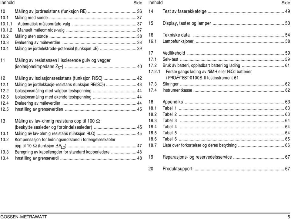 .. 40 12 Måling av isolasjonsresistans (funksjon RISO)... 42 12.1 Måling av jordlekkasje-resistans (funksjon RE(ISO))... 43 12.2 Isolasjonsmåling med valgbar testspenning... 44 12.