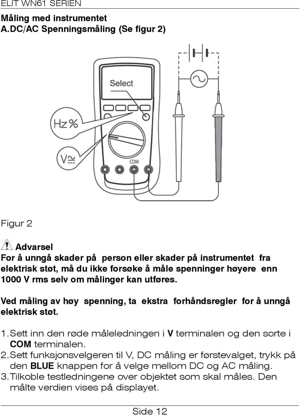 spenninger høyere enn 1000 V rms selv om målinger kan utføres. Ved måling av høy spenning, ta ekstra forhåndsregler for å unngå elektrisk støt. 1. Sett inn den røde måleledningen i V terminalen og den sorte i COM terminalen.