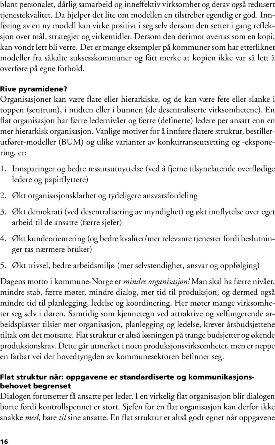 Det er mange eksempler på kommuner som har etterliknet modeller fra såkalte suksesskommuner og fått merke at kopien ikke var så lett å overføre på egne forhold. Rive pyramidene?