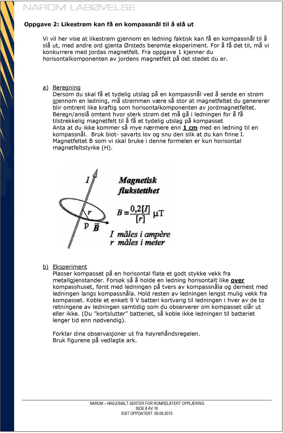 a) Beregning Dersom du skal få et tydelig utslag på en kompassnål ved å sende en strøm gjennom en ledning, må strømmen være så stor at magnetfeltet du genererer blir omtrent like kraftig som