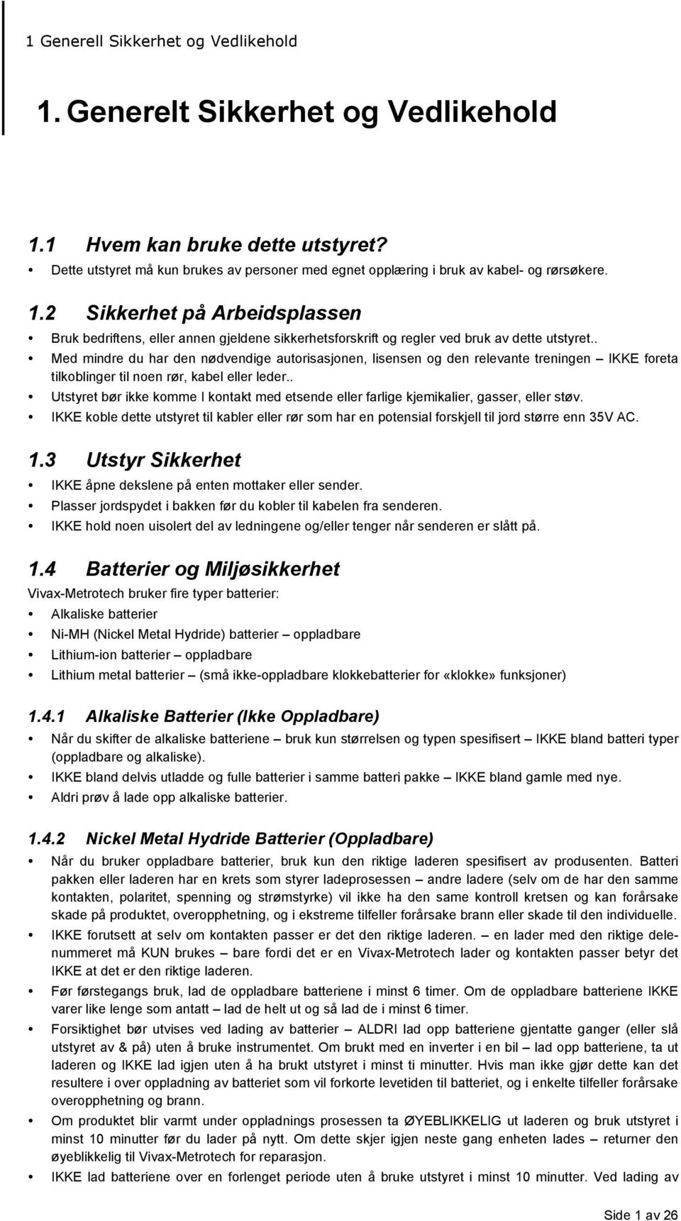 . Med mindre du har den nødvendige autorisasjonen, lisensen og den relevante treningen IKKE foreta tilkoblinger til noen rør, kabel eller leder.