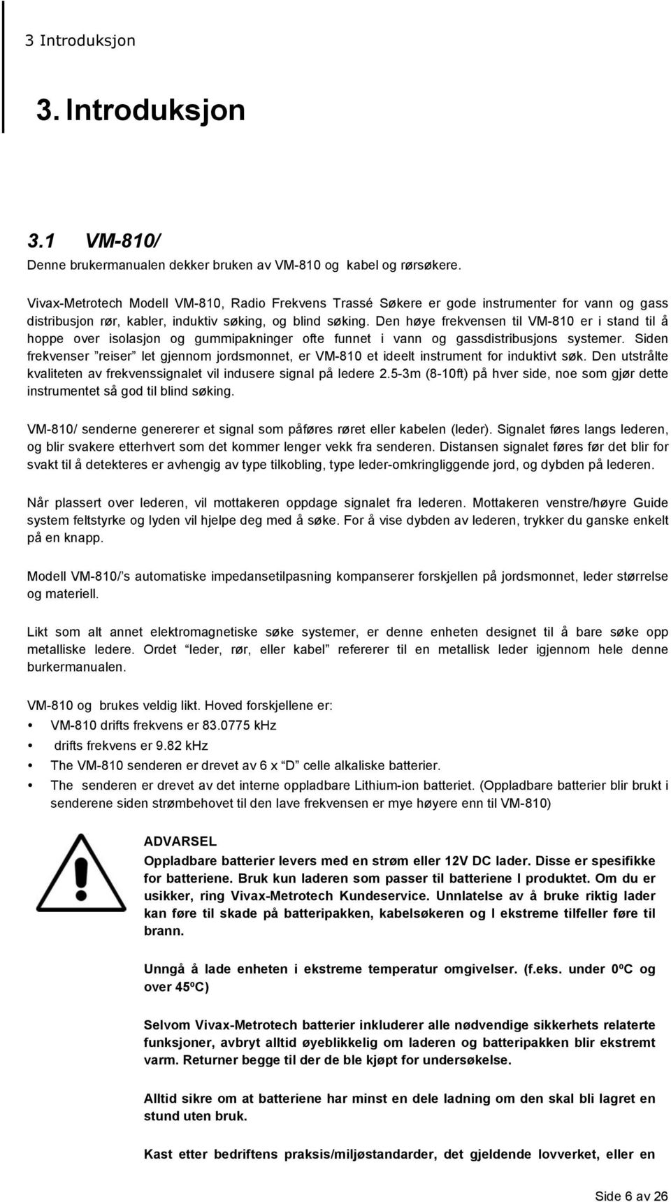 Den høye frekvensen til VM-810 er i stand til å hoppe over isolasjon og gummipakninger ofte funnet i vann og gassdistribusjons systemer.