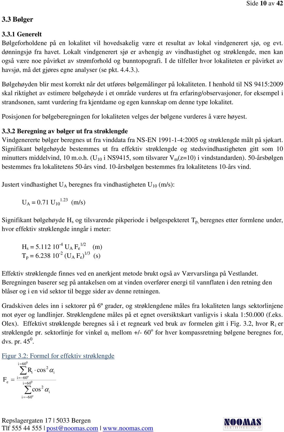 I de tilfeller hvor lokaliteten er påvirket av havsjø, må det gjøres egne analyser (se pkt. 4.4.3.). Bølgehøyden blir mest korrekt når det utføres bølgemålinger på lokaliteten.