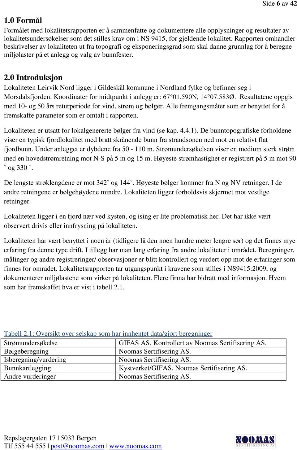 Rapporten omhandler beskrivelser av lokaliteten ut fra topografi og eksponeringsgrad som skal danne grunnlag for å beregne miljølaster på et anlegg og valg av bunnfester. 2.