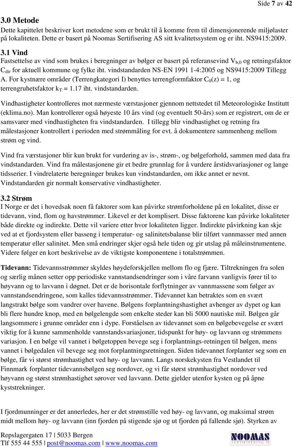 1 Vind Fastsettelse av vind som brukes i beregninger av bølger er basert på referansevind V b,0 og retningsfaktor C dir for aktuell kommune og fylke iht.