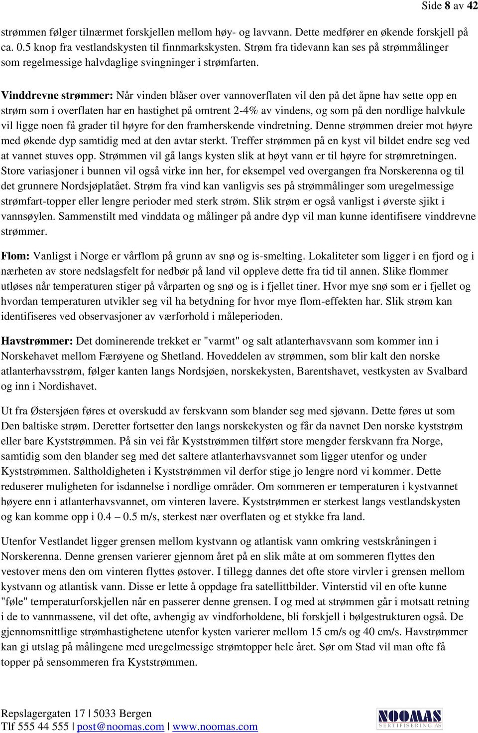 Vinddrevne strømmer: Når vinden blåser over vannoverflaten vil den på det åpne hav sette opp en strøm som i overflaten har en hastighet på omtrent 2-4% av vindens, og som på den nordlige halvkule vil